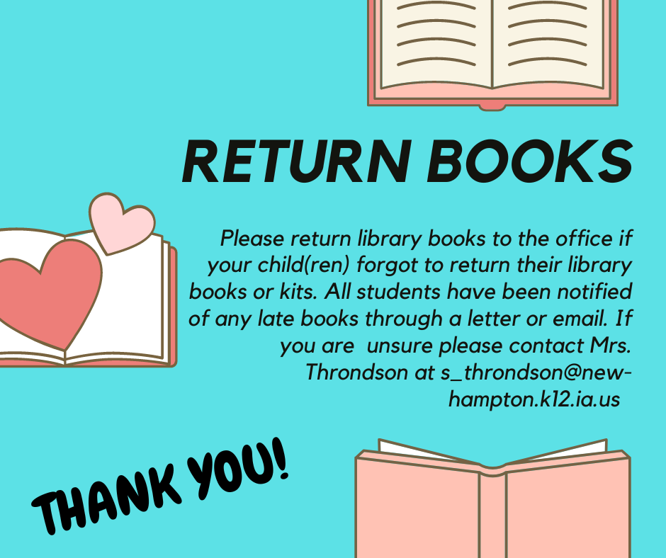 Please return library books to the office if your child(ren) forgot to return their library books or kits. All students have been notified of any late books through a letter or email. If you are unsure please contact Mrs. Throndson ats_throndson@new- hampton.k12.ia.us